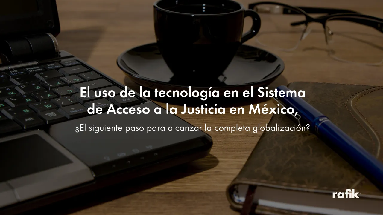 El uso de la tecnología en el Sistema de Acceso a la Justicia en México, ¿El siguiente paso para alcanzar la completa globalización?
