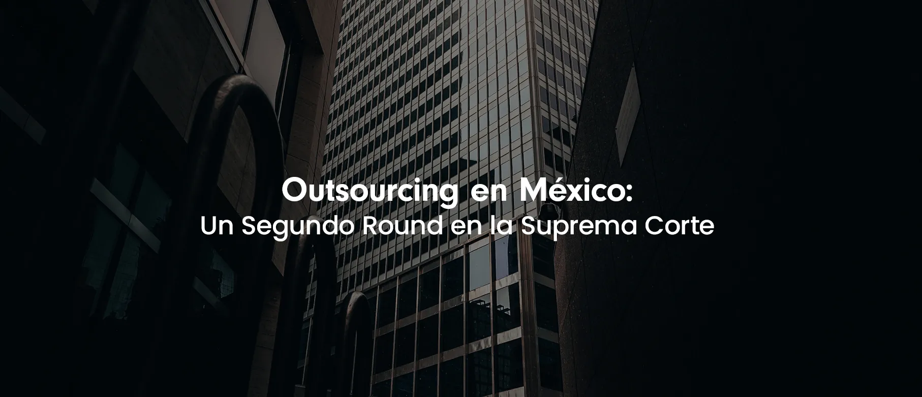 Outsourcing en México: Un Segundo Round en la Suprema Corte