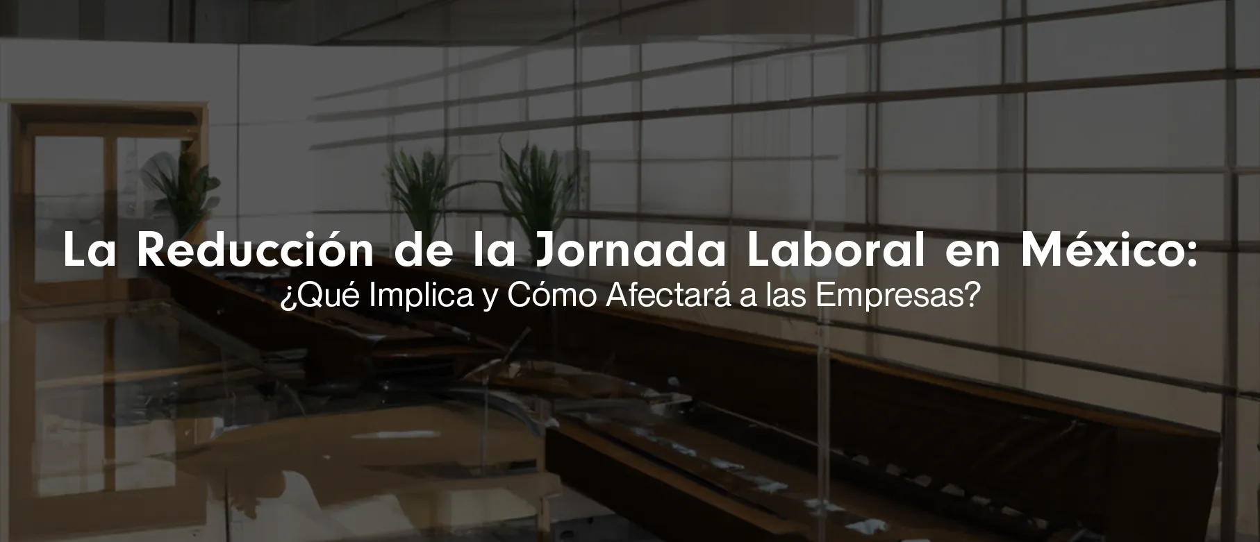 La Reducción de la Jornada Laboral en México: ¿Qué Implica y Cómo Afectará a las Empresas?
