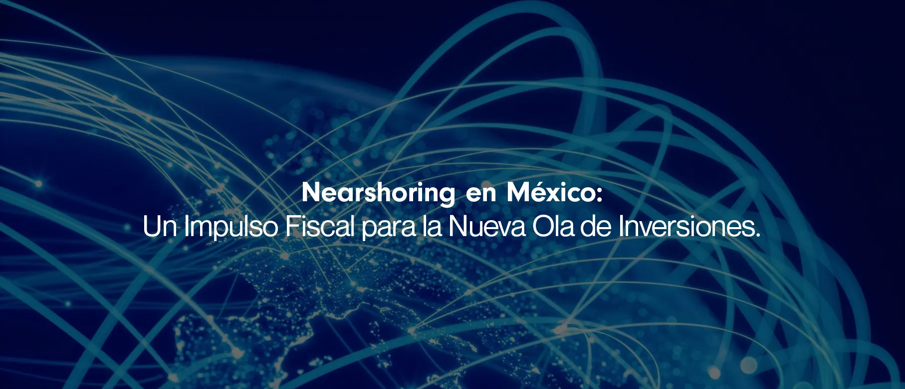 Nearshoring en México: Un Impulso Fiscal para la Nueva Ola de Inversiones.