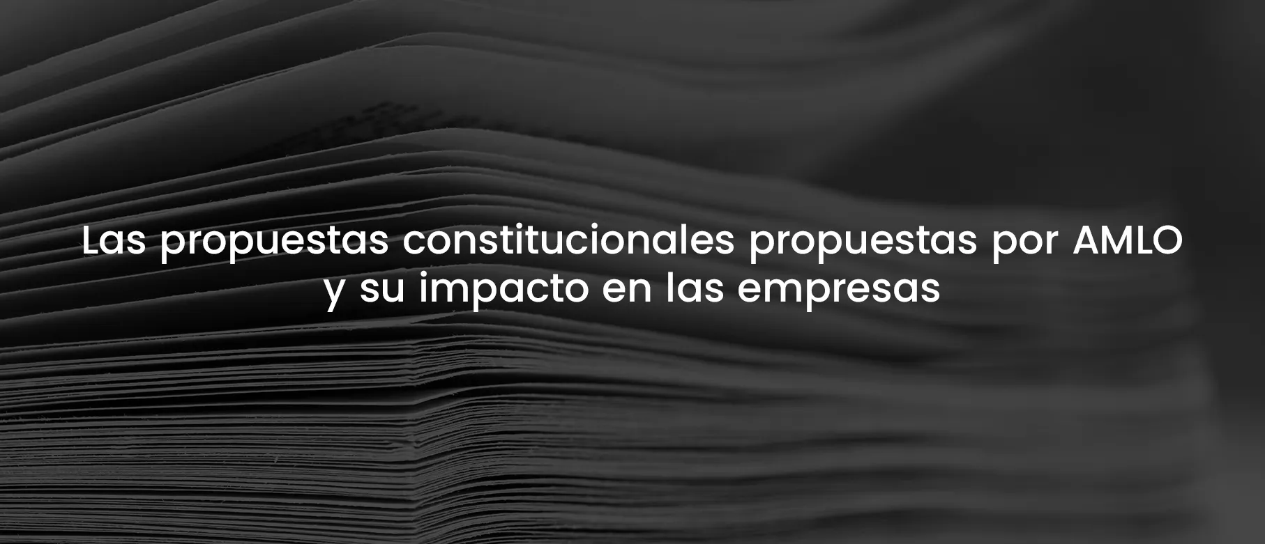 Las propuestas constitucionales propuestas por AMLO y su impacto en las empresas (Febrero 2024)